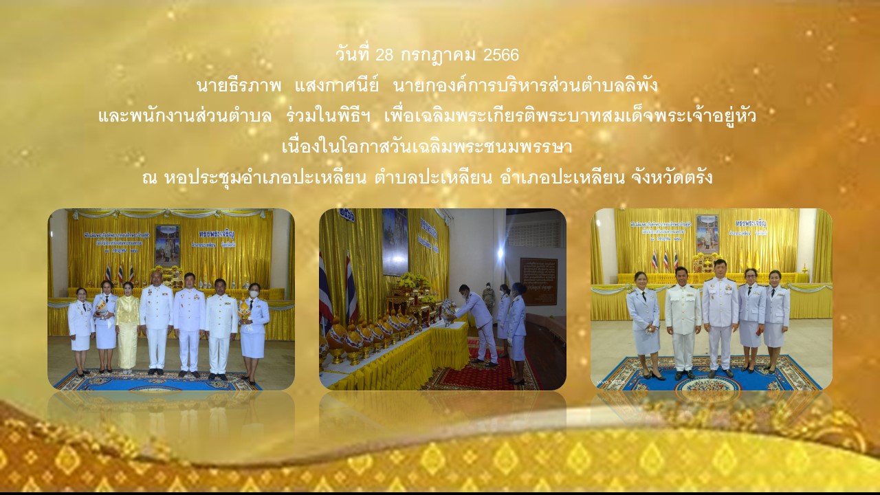 วันที่ 28 กรกฎาคม 2566 นายธีรภาพ แสงกาศนีย์ นายกองค์การบริหารส่วนตำบลลิพัง และพนักงานส่วนตำบล ร่วมในพิธีฯ เพื่อเฉลิมพระเกียรติพระบาทสมเด็จพระเจ้าอยู่หัว เนื่องในโอกาสวันเฉลิมพระชนมพรรษา ณ หอประชุมอำเภอปะเหลียน ตำบลปะเหลียน อำเภอปะเหลียน จังหวัดตรัง